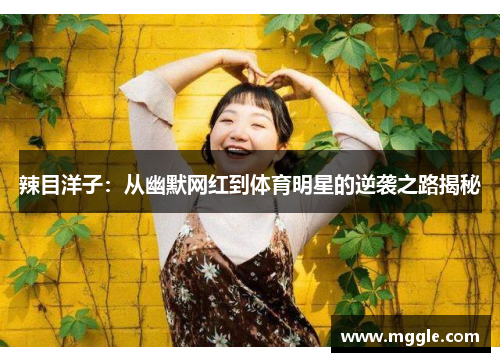 辣目洋子：从幽默网红到体育明星的逆袭之路揭秘