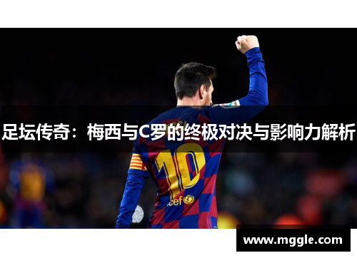 足坛传奇：梅西与C罗的终极对决与影响力解析
