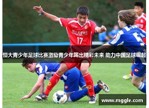 恒大青少年足球比赛激励青少年踢出精彩未来 助力中国足球崛起
