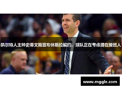 凯尔特人主帅史蒂文斯宣布休斯拉解约，球队正在考虑潜在接班人
