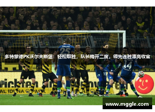 多特蒙德PK沃尔夫斯堡：轻松取胜，队长梅开二度，领先连胜漂亮收官