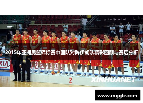 2015年亚洲男篮锦标赛中国队对阵伊朗队精彩回顾与赛后分析