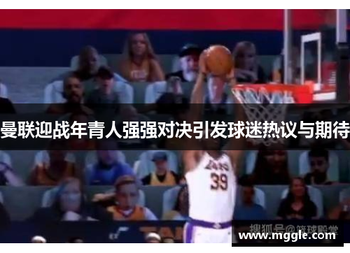 曼联迎战年青人强强对决引发球迷热议与期待