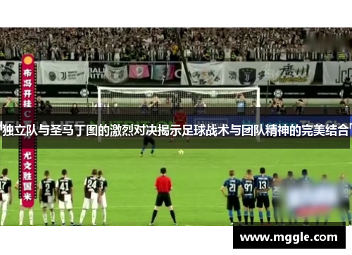 独立队与圣马丁图的激烈对决揭示足球战术与团队精神的完美结合