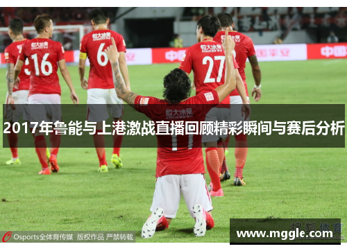 2017年鲁能与上港激战直播回顾精彩瞬间与赛后分析