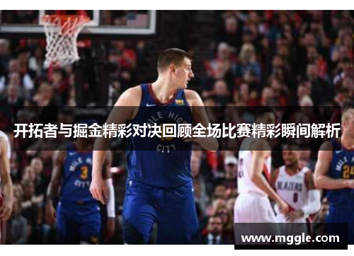 开拓者与掘金精彩对决回顾全场比赛精彩瞬间解析