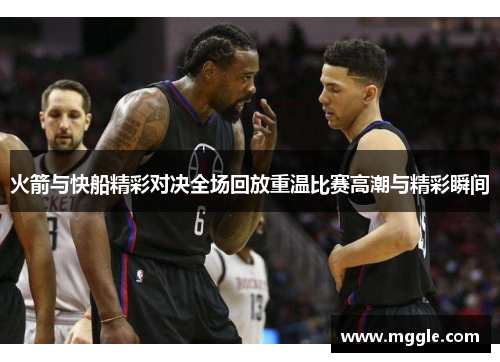 火箭与快船精彩对决全场回放重温比赛高潮与精彩瞬间