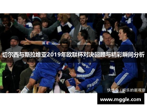 切尔西与斯拉维亚2019年欧联杯对决回顾与精彩瞬间分析